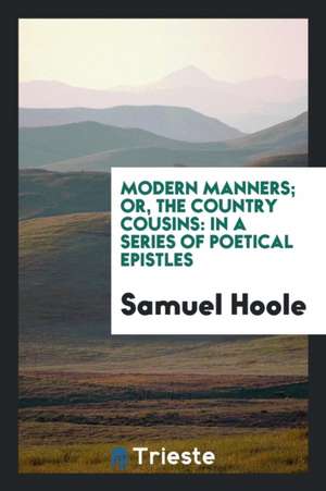 Modern Manners; Or, the Country Cousins: In a Series of Poetical Epistles de Samuel Hoole