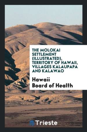 The Molokai Settlement (Illustrated) Territory of Hawaii, Villages Kalaupapa and Kalawao.. de Hawaii Board of Health