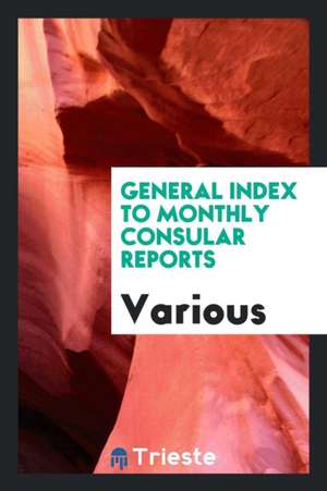 General Index to Monthly Consular Reports de Various