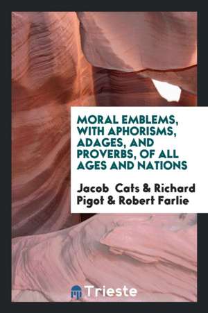 Moral Emblems, with Aphorisms, Adages, and Proverbs, of All Ages and Nations de Jacob Cats