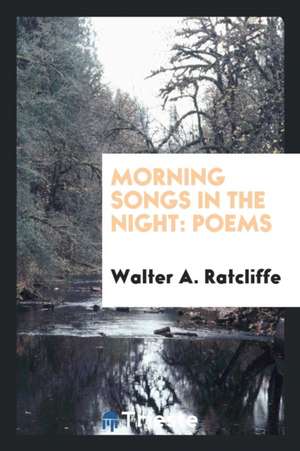 Morning Songs in the Night: Poems de Walter A. Ratcliffe