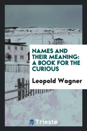 Names: And Their Meaning, a Book for the Curious de Leopold Wagner