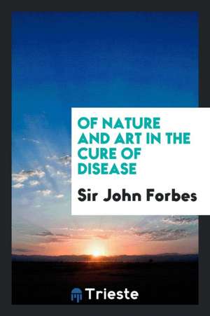 Of Nature and Art in the Cure of Disease de Sir John Forbes