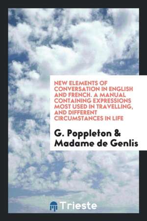 New Elements of Conversation ...: Followed by Manual of Idiotisms of Mme. de Genlis de G. Poppleton