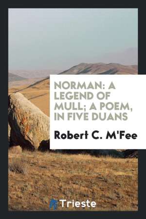 Norman: A Legend of Mull; A Poem, in Five Duans de Robert C. M'Fee