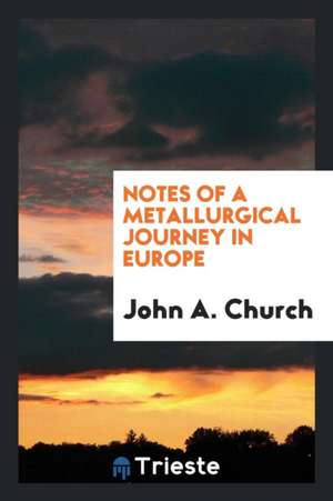 Notes of a Metallurgical Journey in Europe de John A. Church