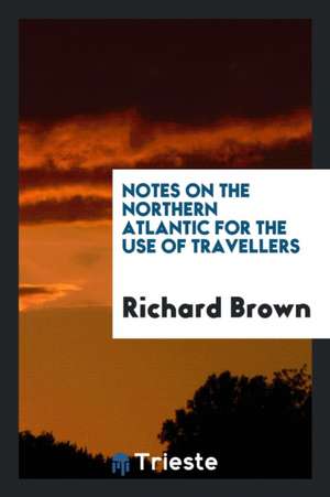 Notes on the Northern Atlantic for the Use of Travellers de Richard Brown