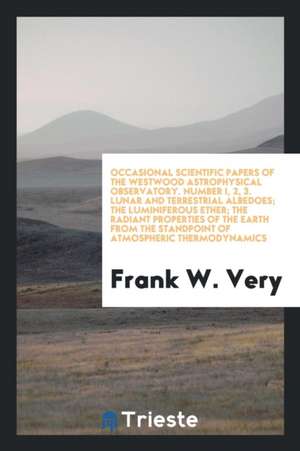 Occasional Scientific Papers of the Westwood Astrophysical Observatory. Number I, 2, 3. Lunar and Terrestrial Albedoes; The Luminiferous Ether; The Ra de Frank W. Very