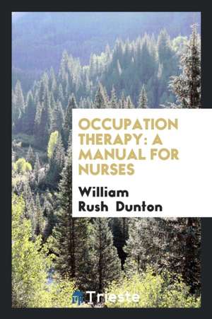 Occupation Therapy: A Manual for Nurses de William Rush Dunton