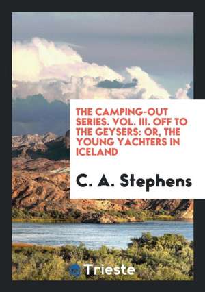 The Camping-Out Series. Vol. III. Off to the Geysers: Or, the Young Yachters in Iceland de C. A. Stephens