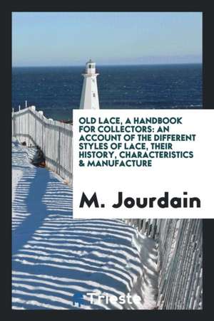 Old Lace, a Handbook for Collectors; An Account of the Different Styles of Lace, Their History, Characteristics & Manufacture de M. Jourdain