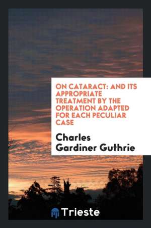 On Cataract: And Its Appropriate Treatment de Charles Gardiner Guthrie