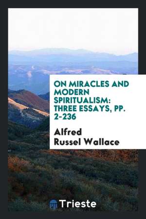 On Miracles and Modern Spiritualism: Three Essays de Alfred Russel Wallace