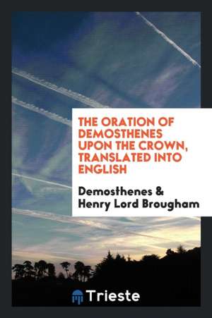 The Oration of Demosthenes Upon the Crown, Translated Into English de Demosthenes