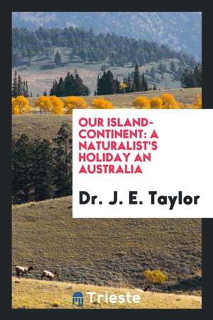 Our Island-Continent: A Naturalist's Holiday an Australia ... de J. E. Taylor