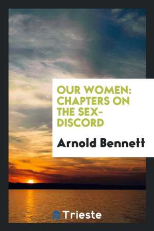 Our Women: Chapters on the Sex-Discord de Arnold Bennett