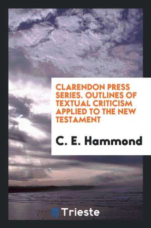 Clarendon Press Series. Outlines of Textual Criticism Applied to the New Testament de C. E. Hammond