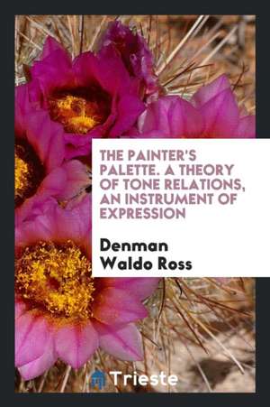 The Painter's Palette; A Theory of Tone Relations, an Instrument of Expression de Denman Waldo Ross