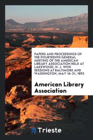 Papers and Proceedings of the Fourteenth General Meeting of the American Library Association Held at Lakewood, N. J. with Sessions at Baltimore and Wa de American Library Association