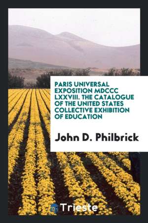 Paris Universal Exposition MDCCC LXXVIII. the Catalogue of the United States Collective Exhibition of Education de John D. Philbrick