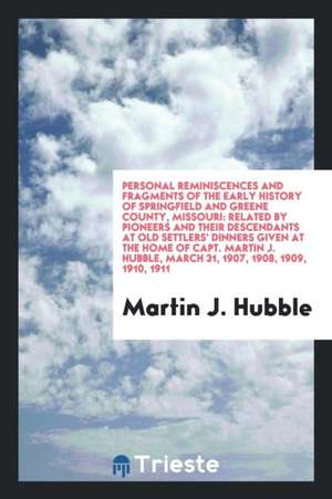 Personal Reminiscences and Fragments of the Early History of Springfield and Greene County, Missouri: Related by Pioneers and Their Descendants at Old de Martin J. Hubble