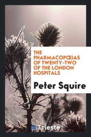 The Pharmacopoeias of Twenty-Two of the London Hospitals de Peter Squire