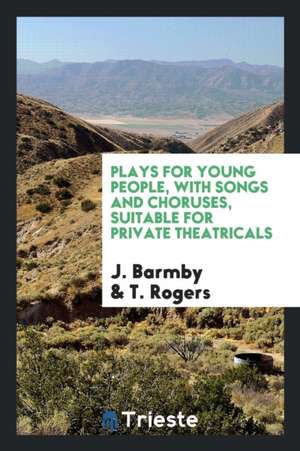 Plays for Young People, with Songs and Choruses, Suitable for Private Theatricals de J. Barmby