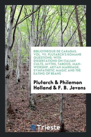 Plutarch's Romane Questions: With Dissertations on Italian Cults, Myths, Taboos, Man-Worship, Aryan Marriage, Sympathetic Magic and the Eating of B de Plutarch