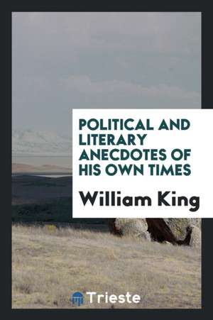 Political and Literary Anecdotes of His Own Times de William King