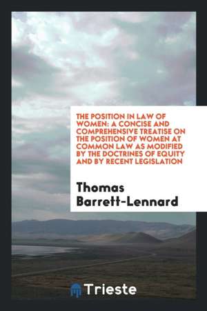 The Position in Law of Women: A Concise and Comprehensive Treatise on the Position of Women at ... de Thomas Barrett-Lennard