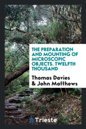 The Preparation and Mounting of Microscopic Objects de Thomas Davies