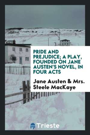 Pride and Prejudice; A Play, Founded on Jane Austen's Novel de Mrs Steele Mackaye