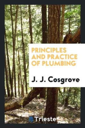 Principles and Practice of Plumbing de J. J. Cosgrove