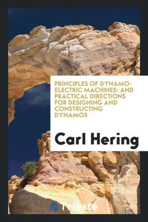 Principles of Dynamo-Electric Machines: And Practical Directions for Designing and Constructing Dynamos de Carl Hering