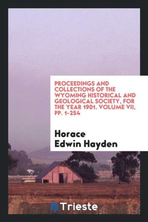 Proceedings and Collections of the Wyoming Historical and Geological Society, for the Year 1901. Volume VII, Pp. 1-254 de Horace Edwin Hayden