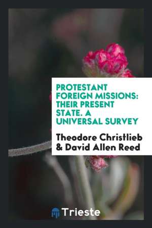 Protestant Foreign Missions: Their Present State. a Universal Survey de Theodor Christlieb