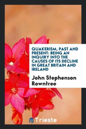 Quakerism, Past and Present: Being an Inquiry Into the Causes of Its Decline in Great Britain ... de John Stephenson Rowntree