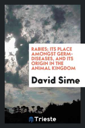 Rabies; Its Place Amongst Germ-Diseases, and Its Origin in the Animal Kingdom de David Sime