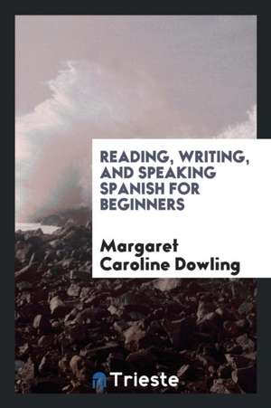 Reading, Writing, and Speaking Spanish for Beginners de Margaret Caroline Dowling