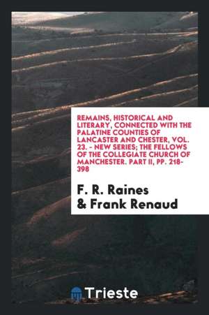 Remains, Historical and Literary, Connected with the Palatine Counties of Lancaster and Chester, Vol. 23. - New Series; The Fellows of the Collegiate de F. R. Raines