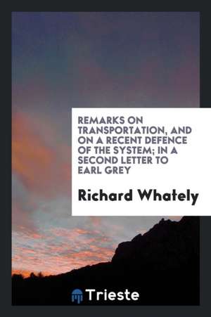 Remarks on Transportation, and on a Recent Defence of the System; In a Second Letter to Earl Grey de Richard Whately