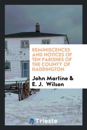 Reminiscences and Notices of Ten Parishes of the County of Haddington de John Martine