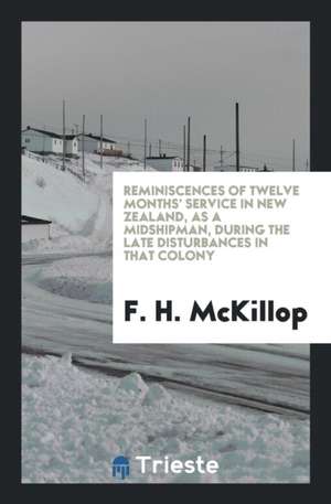 Reminiscences of Twelve Month's Service in New Zealand, as a Midshipman ... de F. H. McKillop