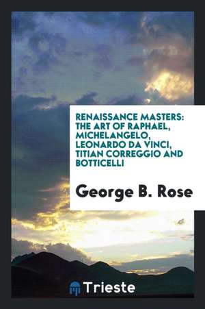 Renaissance Masters: The Art of Raphael, Michelangelo, Leonardo Da Vinci ... de George B. Rose