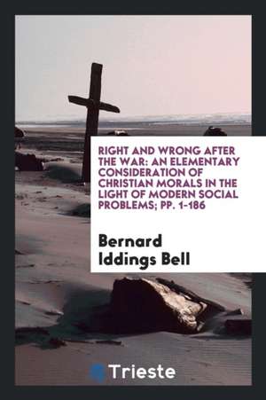 Right and Wrong After the War: An Elementary Consideration of Christian Morals in the Light of ... de Bernard Iddings Bell