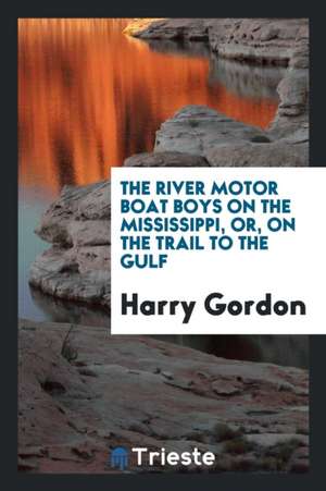 The River Motor Boat Boys on the Mississippi, Or, on the Trail to the Gulf de Harry Gordon