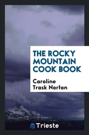 The Rocky Mountain Cook Book de Caroline Trask Norton