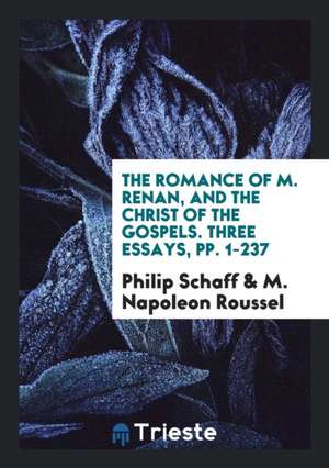 The Romance of M. Renan, and the Christ of the Gospels de Philip Schaff