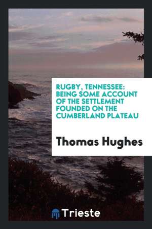 Rugby, Tennessee: Being Some Account of the Settlement Founded on the Cumberland Plateau by the ... de Thomas Hughes