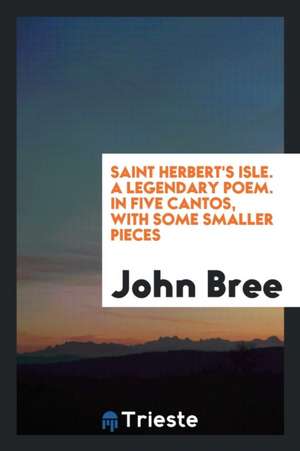 Saint Herbert's Isle. a Legendary Poem. in Five Cantos, with Some Smaller Pieces de John Bree